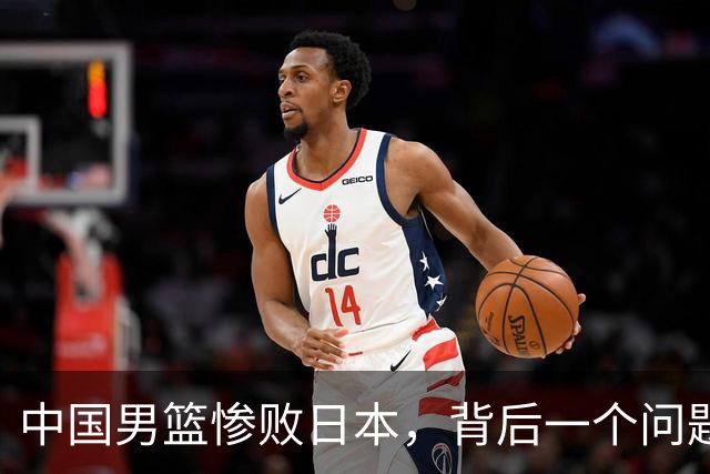 中国男篮惨败日本，背后一个问题已经到了必须正视的时候