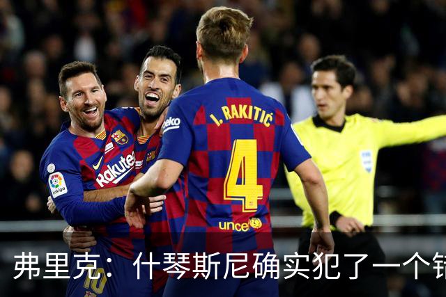 弗里克：什琴斯尼确实犯了一个错误，那个丢球本可以避免