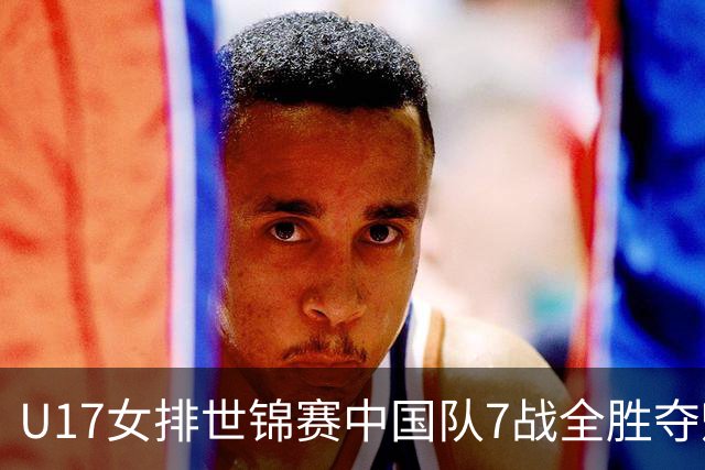 U17女排世锦赛中国队7战全胜夺魁 杨舒茗荣膺MVP